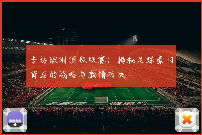 专访欧洲顶级联赛：揭秘足球豪门背后的战略与激情对决