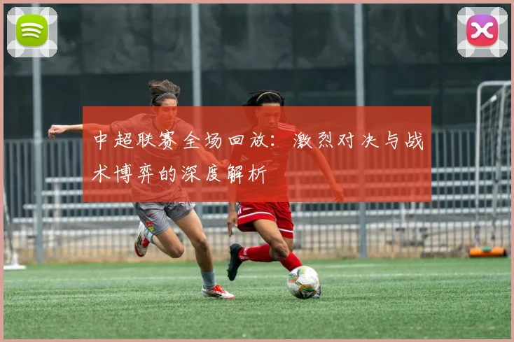 中超联赛全场回放:激烈对决与战术博弈的深度解析