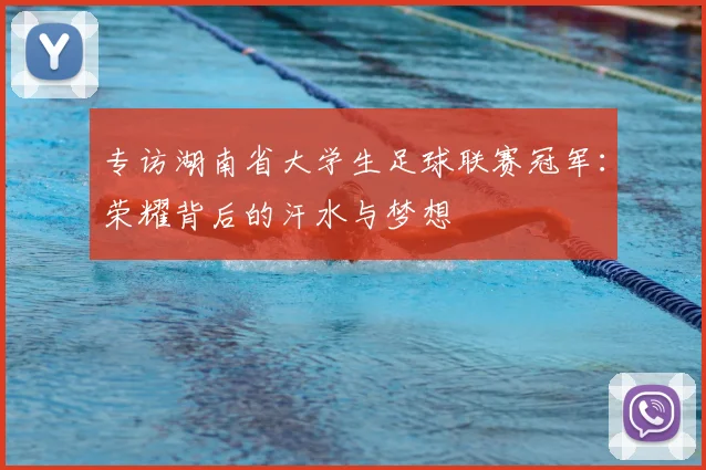 专访湖南省大学生足球联赛冠军:荣耀背后的汗水与梦想