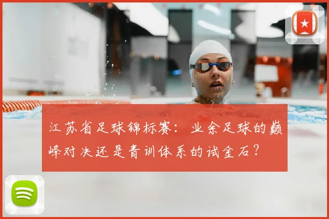 江苏省足球锦标赛：业余足球的巅峰对决还是青训体系的试金石？