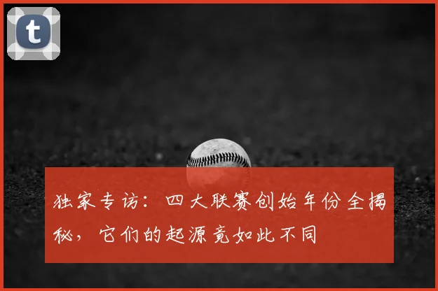 独家专访:四大联赛创始年份全揭秘,它们的起源竟如此不同