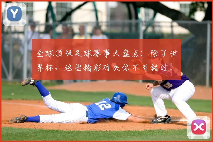 全球顶级足球赛事大盘点:除了世界杯,这些精彩对决你不可错过!