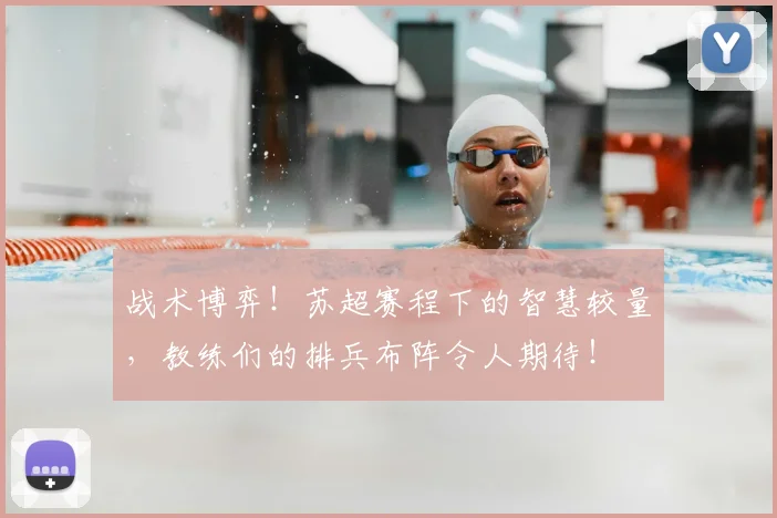 战术博弈!苏超赛程下的智慧较量,教练们的排兵布阵令人期待!