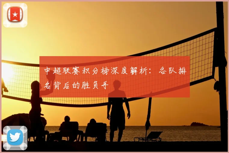 中超联赛积分榜深度解析：各队排名背后的胜负手