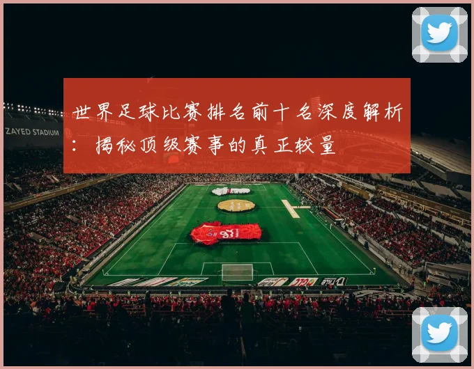 世界足球比赛排名前十名深度解析:揭秘顶级赛事的真正较量