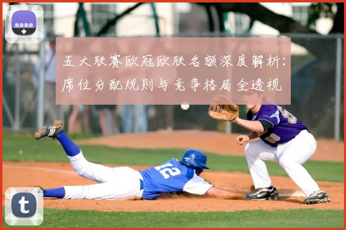 五大联赛欧冠欧联名额深度解析:席位分配规则与竞争格局全透视
